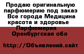 Продаю оригинальную парфюмерию под заказ - Все города Медицина, красота и здоровье » Парфюмерия   . Оренбургская обл.